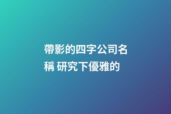 帶影的四字公司名稱 研究下優雅的-第1張-公司起名-玄機派
